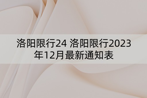 洛阳限行24 洛阳限行2023年12月最新通知表